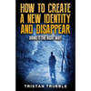 How to Create a New Identity & Disappear: Doing It The Right Way - Paperback