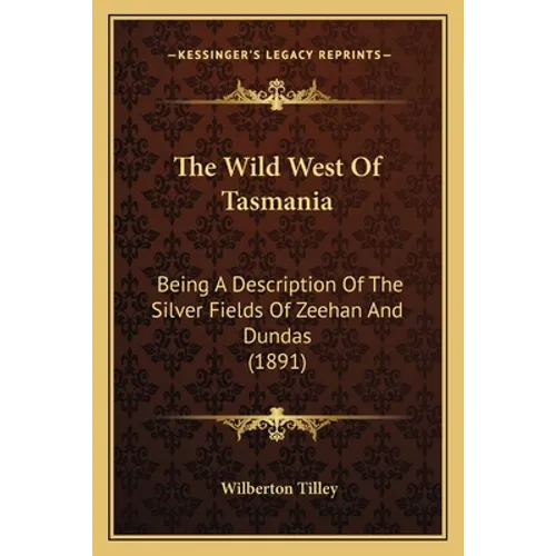 The Wild West Of Tasmania: Being A Description Of The Silver Fields Of Zeehan And Dundas (1891) - Paperback