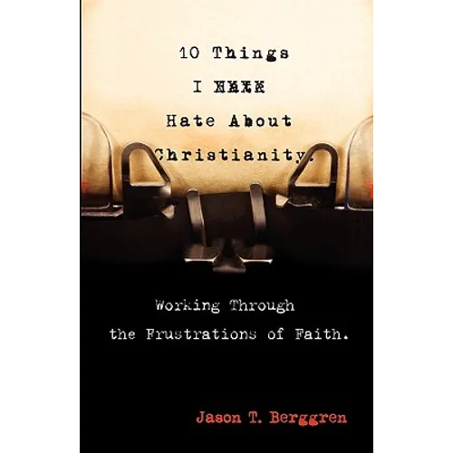 10 Things I Hate About Christianity: Working Through the Frustrations of Faith - Paperback