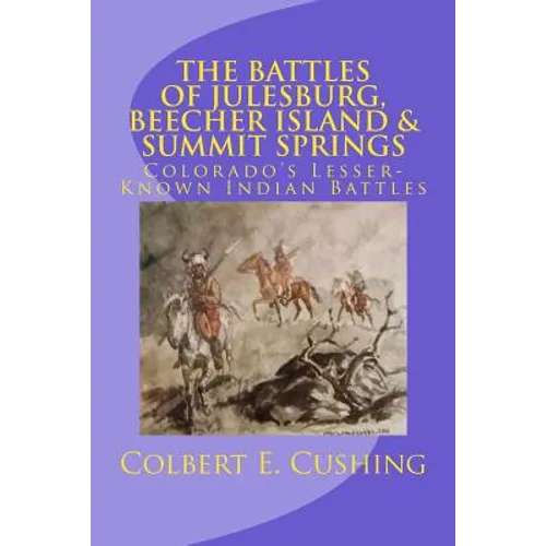 The Battles of Julesburg, Beecher Island, & Summit Springs: Colorado's Lesser-Known Indian Battles - Paperback