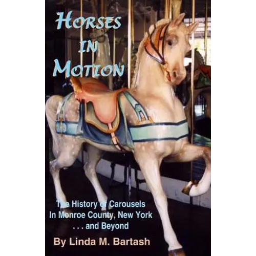 Horses in Motion: The History of Carousels in Monroe County, New York... and Beyond - Paperback