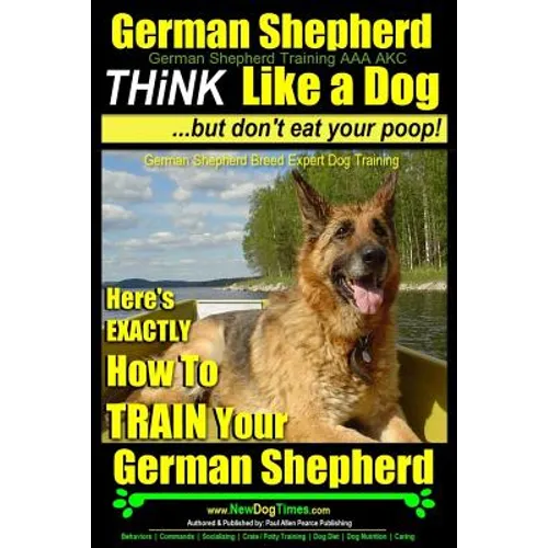 German Shepherd, German Shepherd Training AAA AKC: Think Like a Dog, But Don't Eat Your Poop!: German Shepherd Breed Expert Dog Training Here's EXACTL - Paperback