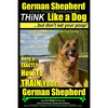 German Shepherd, German Shepherd Training AAA AKC: Think Like a Dog, But Don't Eat Your Poop!: German Shepherd Breed Expert Dog Training Here's EXACTL - Paperback