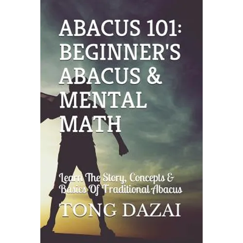 Abacus 101: Beginner's Abacus & Mental Math: Learn The Story, Concepts & Basics Of Traditional Abacus - Paperback