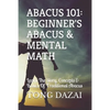 Abacus 101: Beginner's Abacus & Mental Math: Learn The Story, Concepts & Basics Of Traditional Abacus - Paperback