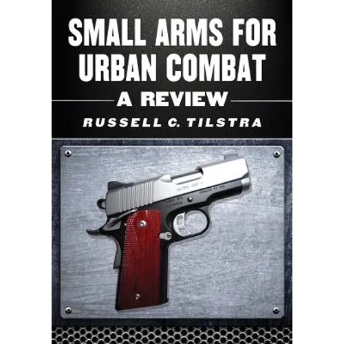 Small Arms for Urban Combat: A Review of Modern Handguns, Submachine Guns, Personal Defense Weapons, Carbines, Assault Rifles, Sniper Rifles, Anti-Mat - Paperback