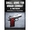 Small Arms for Urban Combat: A Review of Modern Handguns, Submachine Guns, Personal Defense Weapons, Carbines, Assault Rifles, Sniper Rifles, Anti-Mat - Paperback