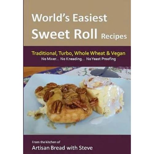 World's Easiest Sweet Roll Recipes (No Mixer... No-Kneading... No Yeast Proofing): From the Kitchen of Artisan Bread with Steve - Paperback