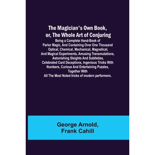 The Magician's Own Book, or, the Whole Art of Conjuring; Being a complete hand-book of parlor magic, and containing over one thousand optical, chemica - Paperback