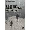 The Absent Father Effect on Daughters: Father Desire, Father Wounds - Paperback