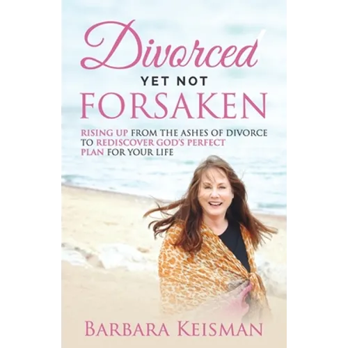 Divorced Yet Not Forsaken: A Journey From Despair Into Abundant Living - Paperback