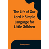 The Life of Our Lord in Simple Language for Little Children - Paperback
