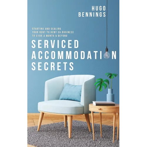 Serviced Accommodation Secrets: Starting and Scaling Your Rent to Rent SA Business to £10K a Month & Beyond - Paperback