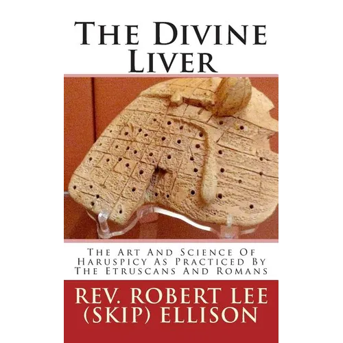 The Divine Liver: The Art And Science Of Haruspicy As Practiced By The Etruscans And Romans - Paperback