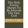 The Holy Trinity Shown To Be Jehovah Our One God - Paperback