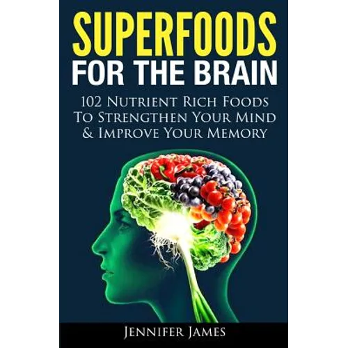 Superfoods for the Brain: 102 Nutrient Rich Foods To Strengthen Your Mind & Improve Your Memory - Paperback
