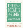 Three Breaths and Begin: A Guide to Meditation in the Classroom - Paperback
