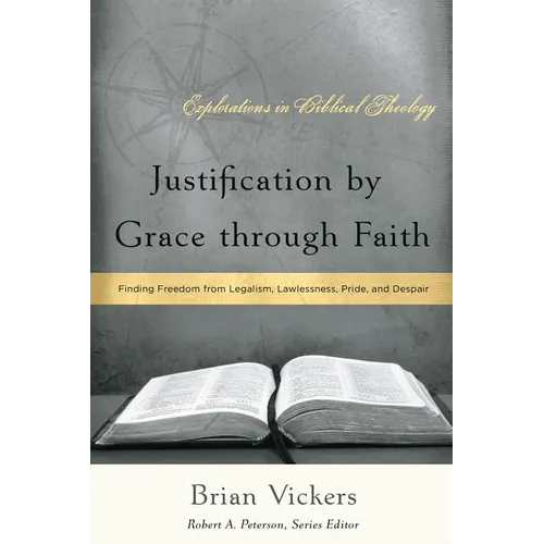 Justification by Grace through Faith: Finding Freedom from Legalism, Lawlessness, Pride, and Despair - Paperback
