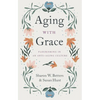 Aging with Grace: Flourishing in an Anti-Aging Culture - Paperback