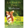 Let Food Be Their Medicine: Using Nature's Principles to Help Your Dog Thrive - Paperback