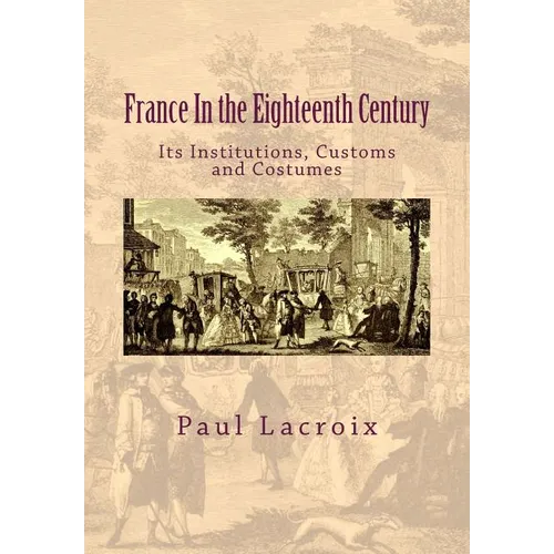 France in the Eighteenth Century: Its Institutions, Customs and Costumes - Paperback