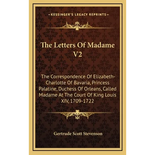 The Letters Of Madame V2: The Correspondence Of Elizabeth-Charlotte Of Bavaria, Princess Palatine, Duchess Of Orleans, Called Madame At The Court Of K - Hardcover