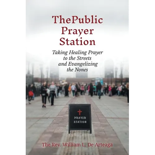 The Public Prayer Station: Taking Healing Prayer to the Streets and Evangelizing the Nones - Paperback