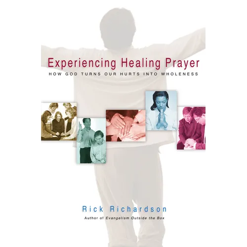 Experiencing Healing Prayer: How God Turns Our Hurts Into Wholeness - Paperback