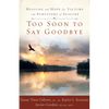 Too Soon to Say Goodbye: Healing and Hope for Victims and Survivors of Suicide: Healing and Hope for Victims and Survivors of Suicide - Paperback