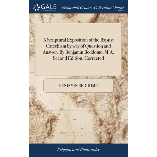 A Scriptural Exposition of the Baptist Catechism by way of Question and Answer. By Benjamin Beddome, M.A. Second Edition, Corrected - Hardcover