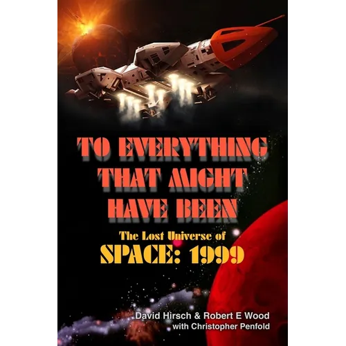 To Everything That Might Have Been: The Lost Universe Of Space: 1999 - Paperback