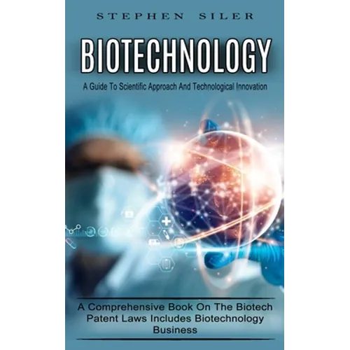 Biotechnology: A Guide To Scientific Approach And Technological Innovation (A Comprehensive Book On The Biotech Patent Laws Includes Biotechnology Bus - Paperback