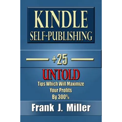 Kindle Self-Publishing - 25+ Untold Tips Which Will Maximize Your Profits By 300% - Paperback