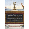 No Trifling Matter: Taking the Sacraments Seriously Again - Paperback
