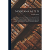 Montana as It is [microform]: Being a General Description of Its Resources, Both Mineral and Agricultural, Including a Complete Description of the F - Paperback