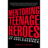 Mentoring Teenage Heroes: The Hero's Journey of Adolescence - Paperback