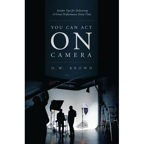 You Can Act on Camera: Insider Tips for Delivering a Great Performance Every Time - Paperback