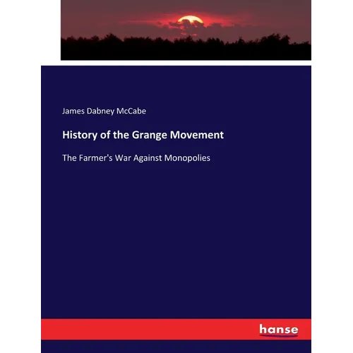 History of the Grange Movement: The Farmer's War Against Monopolies - Paperback