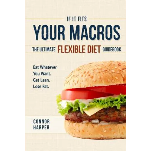 If It Fits Your Macros: The Ultimate Flexible Diet Guidebook: Eat Whatever You Want. Get Lean. Lose Fat. - Paperback