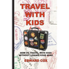Travel With Kids: How to Travel with Kids without Losing Your Mind - Paperback