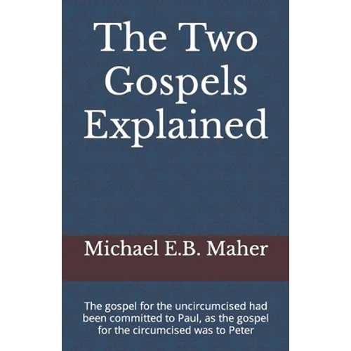 The Two Gospels Explained: The gospel for the uncircumcised had been committed to Paul, as the gospel for the circumcised was to Peter - Paperback