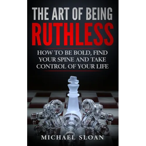The Art Of Being Ruthless: How To Be Bold, Find Your Spine And Take Control Of Your Life - Paperback