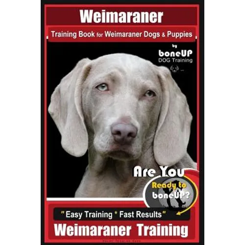 Weimaraner Training Book for Weimaraner Dogs & Puppies By BoneUP DOG Training: Are You Ready to right way Bone Up? Easy Training * Fast Results Weimar - Paperback