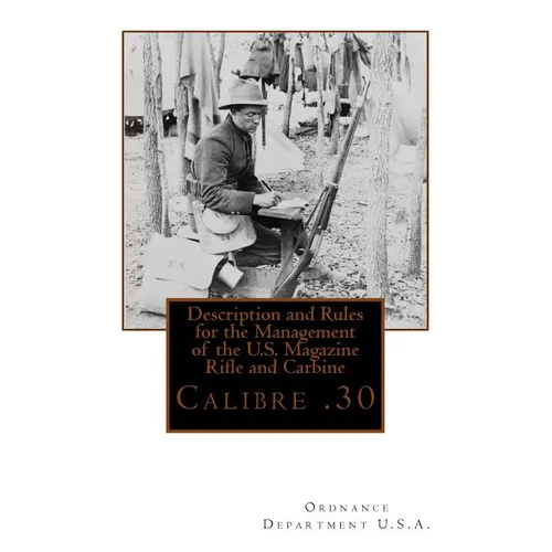 Description and Rules for the Management of the U.S. Magazine Rifle and Carbine: Calibre .30 - Paperback