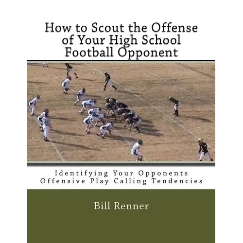 How to Scout the Offense of Your High School Football Opponent: Identifying Your Opponents Offensive Play Calling Tendencies - Paperback