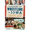 A History of Wrestling in Iowa: Growing Gold - Paperback