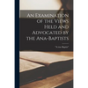 An Examination of the Views Held and Advocated by the Ana-Baptists [microform] - Paperback