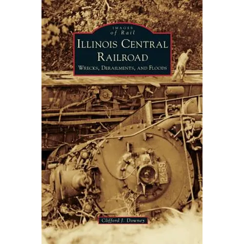 Illinois Central Railroad: Wrecks, Derailments, and Floods - Hardcover