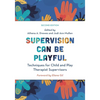 Supervision Can Be Playful: Techniques for Child and Play Therapist Supervisors - Paperback