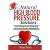 Natural High Blood Pressure Solutions: Lower Your Blood Pressure Naturally Using Diet And Natural Remedies Without Medication - Paperback